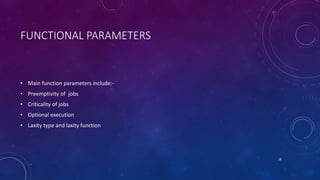 FUNCTIONAL PARAMETERS
• Main function parameters include:-
• Preemptivity of jobs
• Criticality of jobs
• Optional execution
• Laxity type and laxity function
18
 