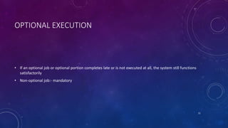 OPTIONAL EXECUTION
• If an optional job or optional portion completes late or is not executed at all, the system still functions
satisfactorily
• Non-optional job:- mandatory
21
 