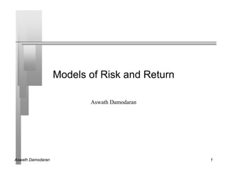 Aswath Damodaran 1
Models of Risk and Return
Aswath Damodaran
 