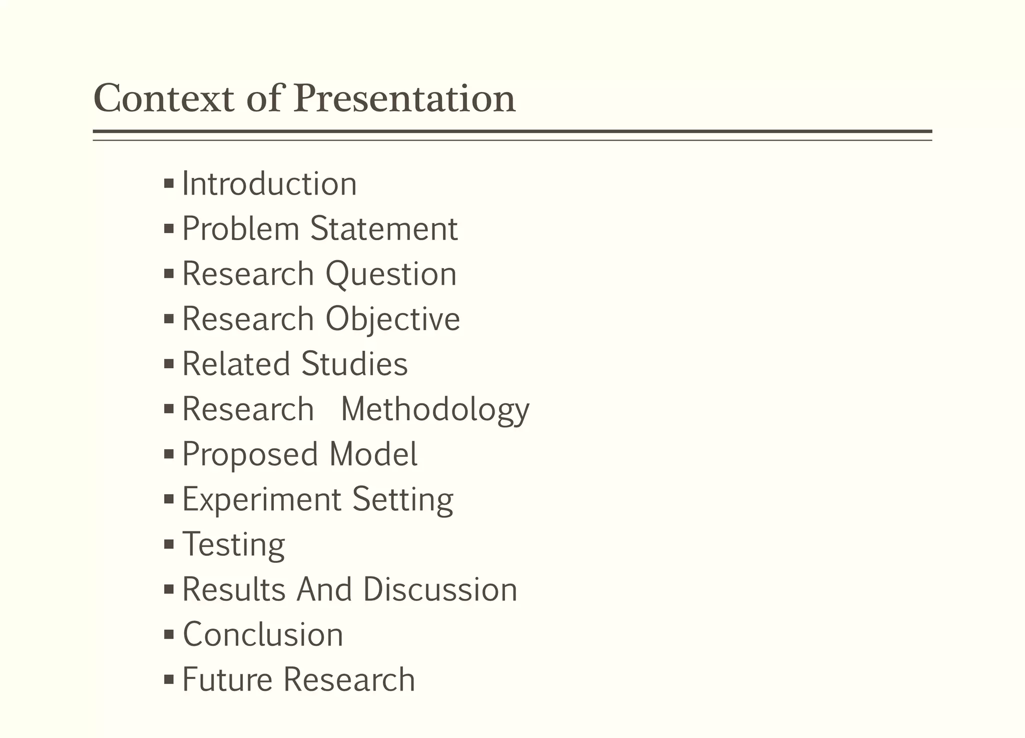 Context of Presentation
 Introduction
 Problem Statement
 Research Question
 Research Objective
 Related Studies
 Research Methodology
 Proposed Model
 Experiment Setting
 Testing
 Results And Discussion
 Conclusion
 Future Research
 