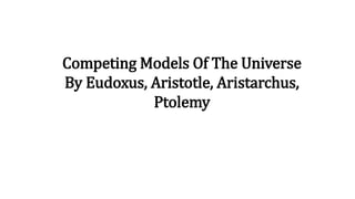 Competing Models Of The Universe
By Eudoxus, Aristotle, Aristarchus,
Ptolemy
 