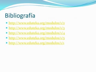 Bibliografíahttp://www.eduteka.org/modulos/1/2http://www.eduteka.org/modulos/1/3http://www.eduteka.org/modulos/1/4http://www.eduteka.org/modulos/1/5http://www.eduteka.org/modulos/1/1