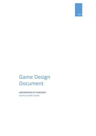 2017
Game Design
Document
AWEAKENING OF PHAEDROS
EQUIPE DE GAME DESIGN
 