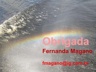 Obrigada
Fernanda Magano
fmagano@ig.com.br
 