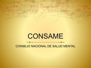 CONSAME
CONSEJO NACIONAL DE SALUD MENTAL
 