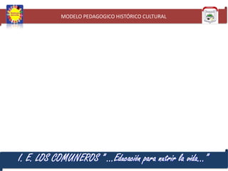 MODELO PEDAGOGICO HISTÓRICO CULTURAL

I. E. LOS COMUNEROS ” …Educación para nutrir la vida…”

 