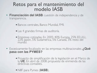 Retos para el mantenimiento del
                modelo IASB
l   Financiación del IASB: cuestión de independencia y de
   ...