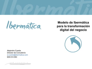 Mayo 2016 / 1
Alejandro Cuesta
Director de Consultoría
a.cuesta@ibermatica.com
609 014 063
Modelo de Ibermática
para la transformación
digital del negocio
 
