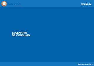 DISEÑO IV

ESCENARIO
DE CONSUMO

Santiago Barriga F.

 