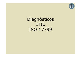 Diagnósticos
    ITIL
 ISO 17799
 