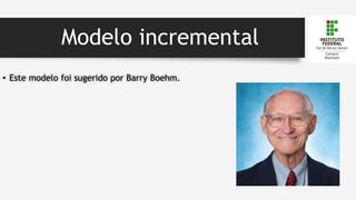 Modelo incremental
• Este modelo foi sugerido por Barry Boehm.
 