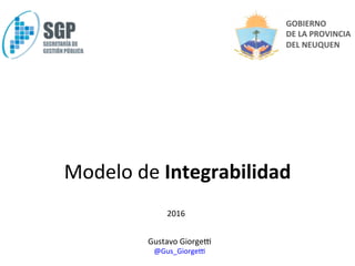 GOBIERNO		
DE	LA	PROVINCIA		
DEL	NEUQUEN	
Gustavo	Giorge-	
@Gus_Giorge-	
Modelo	de	Integrabilidad	
2016	
 