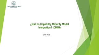 Jhon Ruiz
¿Qué es Capability Maturity Model
Integration? (CMMI)
 
