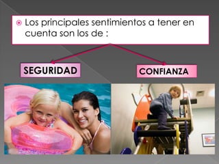   Los principales sentimientos a tener en
    cuenta son los de :



    SEGURIDAD                 CONFIANZA
 