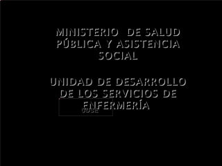 MINISTERIO  DE SALUD PÚBLICA Y ASISTENCIA SOCIAL UNIDAD DE DESARROLLO DE LOS SERVICIOS DE ENFERMERÍA  UDSE 