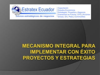 Capacitación Estudios Económicos Estrategias, Proyectos y Negocios Inversiones en Futuros, CFD y Acciones Divisas, Oro, Plata y Commodities Estratex Ecuador Socios estratégicos de negocios MECANISMO INTEGRAL PARA IMPLEMENTAR CON ÉXITO PROYECTOS Y ESTRATEGIAS 