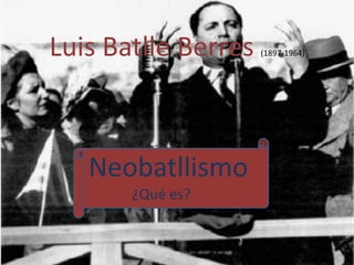 Luis Batlle Berres (1897-1964) 
Neobatllismo 
¿Qué es? 
 