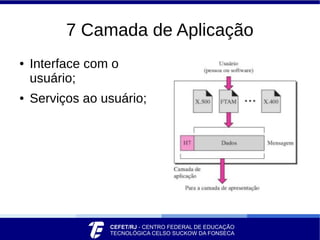 7 Camada de Aplicação
● Interface com o
usuário;
● Serviços ao usuário;
 