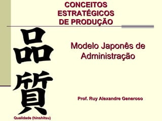 CONCEITOS
                        ESTRATÉGICOS
                        DE PRODUÇÃO


                          Modelo Japonês de
                            Administração



                            Prof. Ruy Alexandre Generoso



Qualidade (hinshitsu)
 