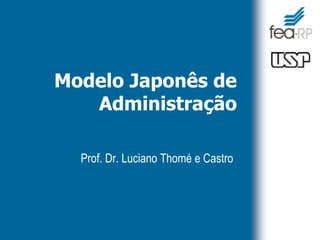 Modelo Japonês de
Administração
Prof. Dr. Luciano Thomé e Castro
 