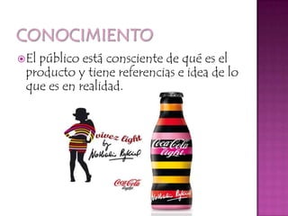 ConocimientoEl público está consciente de qué es el producto y tiene referencias e idea de lo que es en realidad.
