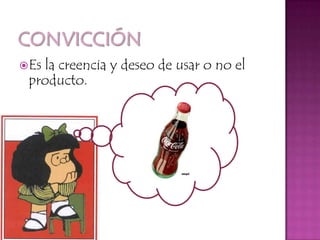 ConvicciónEs la creencia y deseo de usar o no el producto.