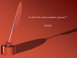 MODELO KAIZEN
”La clave de la ventaja competitiva japonesa ””.
KAIZEN
 