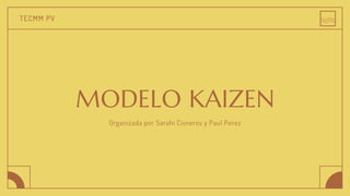 TECMM PV
MODELO KAIZEN
Organizada por Sarahi Cisneros y Paul Perez
 