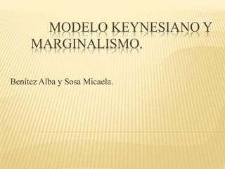 MODELO KEYNESIANO Y
MARGINALISMO.
Benítez Alba y Sosa Micaela.
 