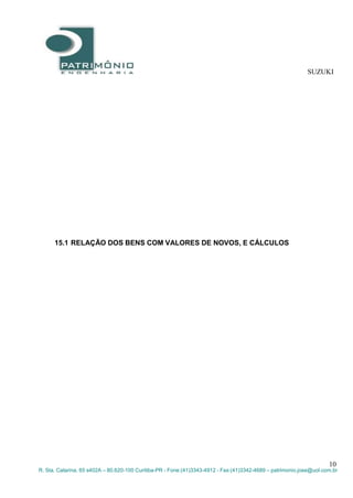 SUZUKI
10
R. Sta. Catarina, 65 s402A – 80.620-100 Curitiba-PR - Fone:(41)3343-4912 - Fax:(41)3342-4689 – patrimonio.jose@uol.com.br
15.1 RELAÇÃO DOS BENS COM VALORES DE NOVOS, E CÁLCULOS
 