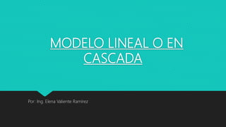 MODELO LINEAL O EN
CASCADA
Por: Ing. Elena Valiente Ramírez
 