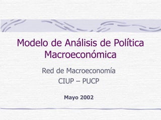 Modelo de Análisis de Política Macroeconómica Red de Macroeconomía CIUP – PUCP Mayo 2002 