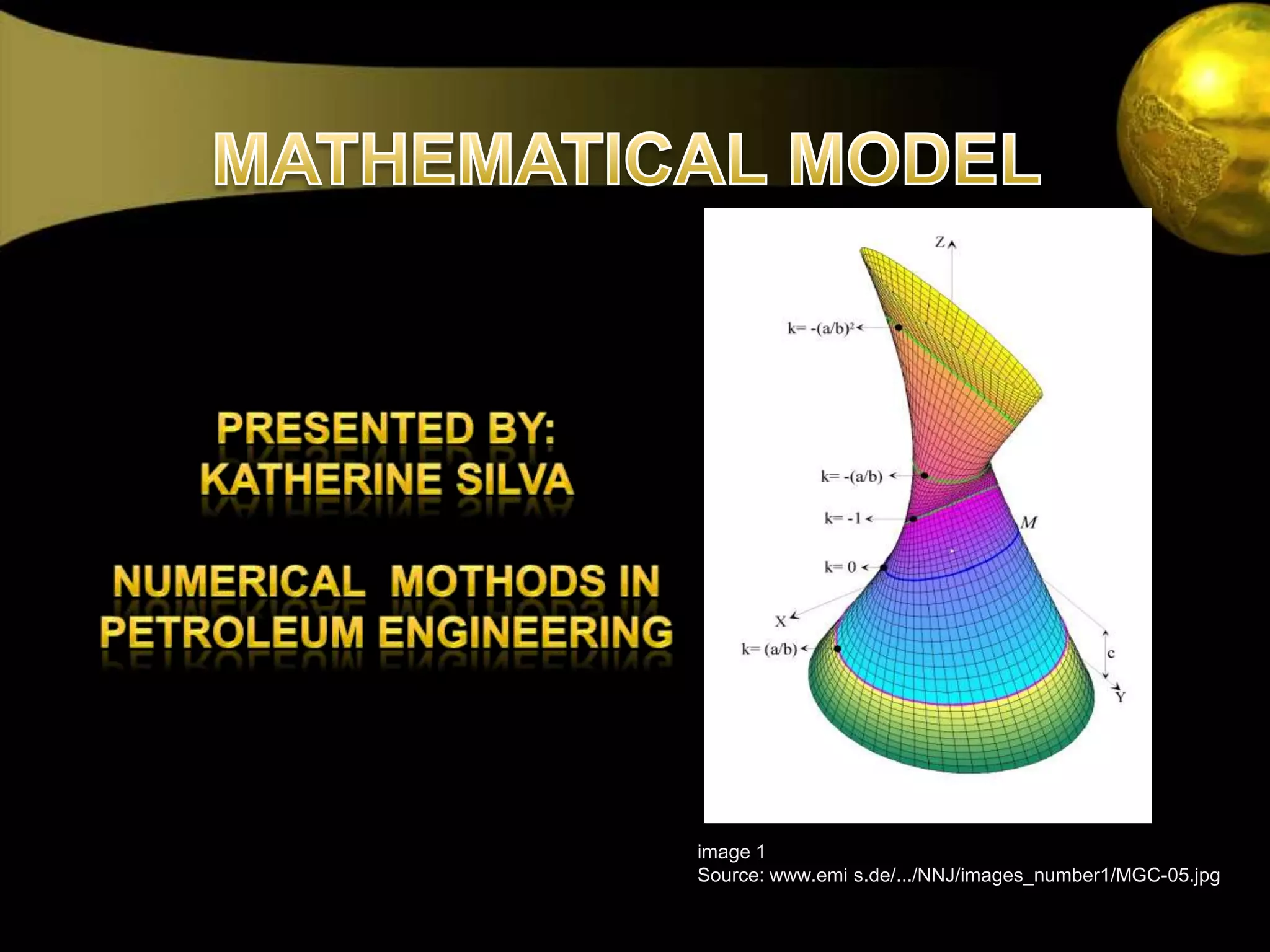 MATHEMATICAL MODELpresentedBY:      KATHERINE SILVANUMERICAL  MOTHODS IN PETROLEUM ENGINEERINGimage 1Source: www.emi s.de/.../NNJ/images_number1/MGC-05.jpg