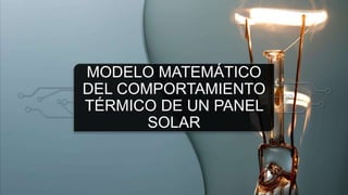 MODELO MATEMÁTICO
DEL COMPORTAMIENTO
TÉRMICO DE UN PANEL
SOLAR
 