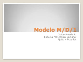 Modelo M/D/1 Guido Pineda R. Escuela Politécnica Nacional Quito - Ecuador 