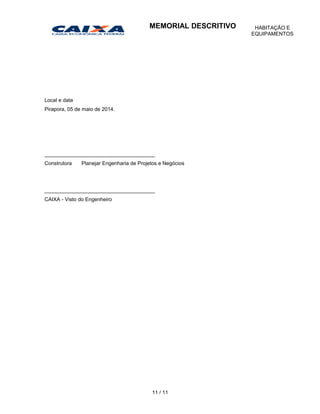 Local e data
Pirapora, 05 de maio de 2014.
______________________________________
Construtora Planejar Engenharia de Projetos e Negócios
______________________________________
CAIXA - Visto do Engenheiro
11 / 11
MEMORIAL DESCRITIVO HABITAÇÃO E
EQUIPAMENTOS
 