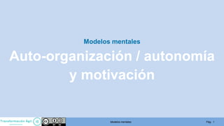 Pág. 1Modelos mentales
Modelos mentales
Auto-organización / autonomía
y motivación
 