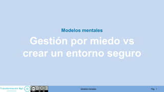 Pág. 1Modelos mentales
Modelos mentales
Gestión por miedo vs
crear un entorno seguro
 