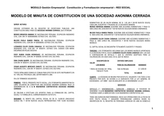 MODULO Gestión Empresarial: Constitución y Formalización empresarial – RED SOCIAL


MODELO DE MINUTA DE CONSTITUCION DE UNA SOCIEDAD ANONIMA CERRADA
                                                                          NOMINATIVAS DE UN VALOR NOMINAL DE S/. 1.00 (UN Y 00/100 NUEVOS SOLES)
 SEÑOR NOTARIO:                                                           CADA UNA, SUSCRITAS Y PAGADAS DE LA SIGUIENTE MANERA:
                                                                          MOISES MENDOZA MAMANI SUSCRIBE 5000 ACCIONES NOMINATIVAS Y PAGA S/.
 SIRVASE EXTENDER EN SU REGISTRO DE ESCRITURAS PUBLICAS, UNA              5000 (CINCO MIL DOSCIENTOS Y 00/100 NUEVOS SOLES)EN BIENES DINERARIOS.
 CONSTITUCION SIMULTANEA DE SOCIEDAD ANONIMA CERRADA, QUE OTORGAN:
                                                                          MILDER PAOLA RAMOS PINEDA, SUSCRIBE 5000 ACCIONES NOMINATIVAS Y PAGA
 MOISES MENDOZA MAMANI DE NACIONALIDAD PERUANA, OCUPACION INGENIERO       S/. 5000 (CINCO MIL DOSCIENTOS Y 00/100 NUEVOS SOLES)EN BIENES DINERARIOS.
 CIVIL, CON DNI N° 000000000000, ESTADO CIVIL SOLTERO.
                                                                          LEONARDO EULER CHURA CANAHUA, SUSCRIBE 5000 ACCIONES NOMINATIVAS Y
 MILDER PAOLA RAMOS PINEDA, DE NACIONALIDAD PERUANA, OCUPACION            PAGA S/. 5000 (CINCO MIL DOSCIENTOS Y 00/100 NUEVOS SOLES)EN BIENES
 INGENIERO CIVIL, CON DNI Nº 0000000000, ESTADO CIVIL SOLTERA.            MUEBLES

 LEONARDO EULER CHURA CANAHUA, DE NACIONALIDAD PERUANA, OCUPACION         EL CAPITAL SOCIAL SE ENCUENTRA TOTALMENTE SUSCRITO Y PAGADO.
 INGENIERO CIVIL, CON DNI Nº 30503741, ESTADO CIVIL CASADO CON MARIA
 ENCARNACION ROJAS SEGOVIA.                                               TERCERO.- LOS OTORGANTES DECLARAN QUE LOS BIENES MUEBLES APORTADOS
                                                                          A LA SOCIEDAD POR EL SOCIO LEONARDO EULER CHURA CANAHUA SON LOS QUE
 EDDY RUBEN CHURA RODRIGUEZ, DE NACIONALIDAD PERUANA, OCUPACION           A CONTINUACION SE DETALLA Y QUE EL CRITERIO ADOPTADO PARA LA
 INGENIERO CIVIL, CON DNI Nº 0000000, ESTADO CIVIL SOLTERO.               VALORIZACION, EN CADA CASO, ES EL QUE SE INDICA:

 DINA CHURA QUISPE, DE NACIONALIDAD PERUANA, OCUPACION INGENIERO CIVIL,            DESCRIPCION DE           CRITERIO EMPLEADO
 CON DNI Nº 30503741, ESTADO CIVIL SOLTERA.                               VALOR
                                                                                   LOS BIENES               PARA SU VALORIZACION     ASIGNADO
 CESAR AUGUSTO MERCADO ZARATE, DE NACIONALIDAD PERUANA, OCUPACION
 INGENIERO CIVIL, CON DNI Nº 30503741, ESTADO CIVIL SOLTERO.              1.Molino de minerales 3x4 442kg   Valor de Mercado         S/. 5,000.00
                                                                                    Fabrica El Triunfo
 TODOS SEÑALANDO DOMICILIO COMUN PARA EFECTOS DE ESTE INSTRUMENTO EN                                                 TOTAL      S/.5,000.00
 AV. VIRU 444, PROVINCIA LIMA, DEPARTAMENTO LIMA.
                                                                          CUARTO .- LA SOCIEDAD SE REGIRA POR ESTATUTO SIGUIENTE Y EN TODO LO NO
 EN LOS TERMINOS SIGUIENTES:                                              PREVISTO POR ESTE, SE ESTARA A LO DISPUESTO POR LA LEY GENERAL DE
                                                                          SOCIEDADES - LEY 26887 - QUE EN ADELANTE SE LE DENOMINARA “LA LEY”.
 PRIMERO.- POR EL PRESENTE PACTO SOCIAL, LOS OTORGANTES MANIFIESTAN SU
 LIBRE VOLUNTAD DE CONSTITUIR UNA SOCIEDAD ANONIMA CERRADA, BAJO LA                                         ESTATUTO
 DENOMINACION DE C & M INGENIEROS CONTRATISTAS SOCIEDAD ANONIMA
 CERRADA.                                                                 ARTICULO 1°.- DENOMINACION - DURACION - DOMICILIO: LA SOCIEDAD SE
                                                                          DENOMINA: C & M INGENIEROS CONTRATISTAS SOCIEDAD ANONIMA CERRADA,
 SE OBLIGAN A EFECTUAR LOS APORTES PARA LA FORMACION DEL CAPITAL          PUDIENDO USAR LA ABREVIATURA C & M INGENIEROS CONTRATISTAS SAC.
 SOCIAL Y A FORMULAR EL CORRESPONDIENTE ESTATUTO.
                                                                          TIENE UNA DURACION INDETERMINADA; INICIA SUS OPERACIONES EN LA FECHA DE
 SEGUNDO.- EL MONTO DEL CAPITAL SOCIAL ES DE S/. 15,000.00 (DIECIOCHO     ESTE PACTO SOCIAL Y ADQUIERE PERSONALIDAD JURIDICA DESDE SU
 QUINCE MIL Y 00/100 NUEVOS SOLES) REPRESENTADO POR 15,000 ACCIONES       INSCRIPCION EN EL REGISTRO DE PERSONAS JURIDICAS DE LIMA SU DOMICILIO



                                                                                                                                                       1
 