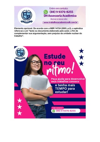 Elemento opcional. De acordo com a NBR 14724 (2005, p.2), o apêndice
refere-se a um "texto ou documento elaborado pelo autor, a fim de
complementar sua argumentação, sem prejuízo da unidade nuclear do
trabalho".
 