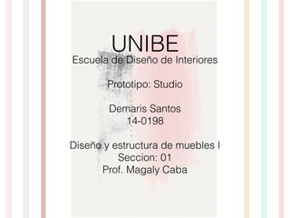UNIBE
Escuela de Diseño de Interiores
!
Prototipo: Studio
!
Demaris Santos
14-0198
!
Diseño y estructura de muebles I
Seccion: 01
Prof. Magaly Caba
 