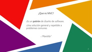2
¿Que es MVC?
●Es un patrón de diseño de software.
●Una solución general y repetible a
problemas comunes
●“Plantilla”
 