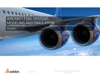 2016/10/14
Aircraft Fuel Systems Modeling and
Simulation
1
AIRCRAFT FUEL SYSTEMS
MODELING AND SIMULATION
Modelon
 