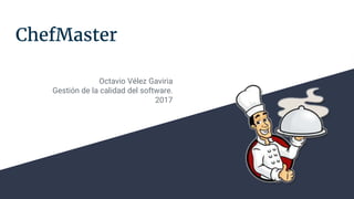 ChefMaster
Octavio Vélez Gaviria
Gestión de la calidad del software.
2017
 