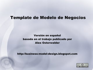 Template de Modelo de Negocios Versión en español basada en el trabajo publicado por Alex Osterwalder http://business-model-design.blogspot.com 