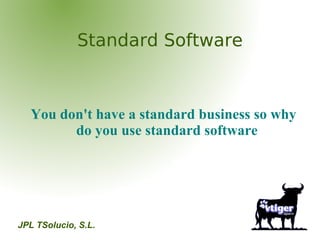 Standard Software



  You don't have a standard business so why
        do you use standard software




JPL TSolucio, S....