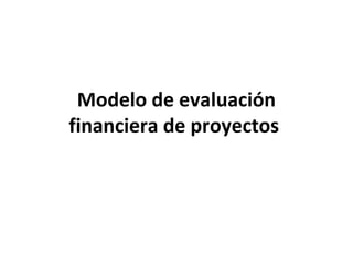 Modelo de evaluación
financiera de proyectos
 