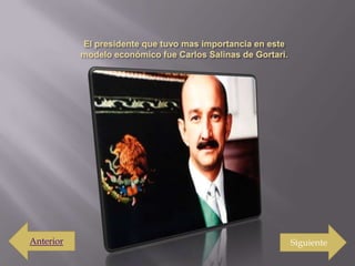 El presidente que tuvo mas importancia en este modelo económico fue Carlos Salinas de Gortari.AnteriorSiguiente