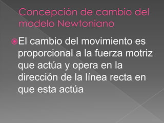 El cambio del movimiento es
proporcional a la fuerza motriz
que actúa y opera en la
dirección de la línea recta en
que esta actúa
 