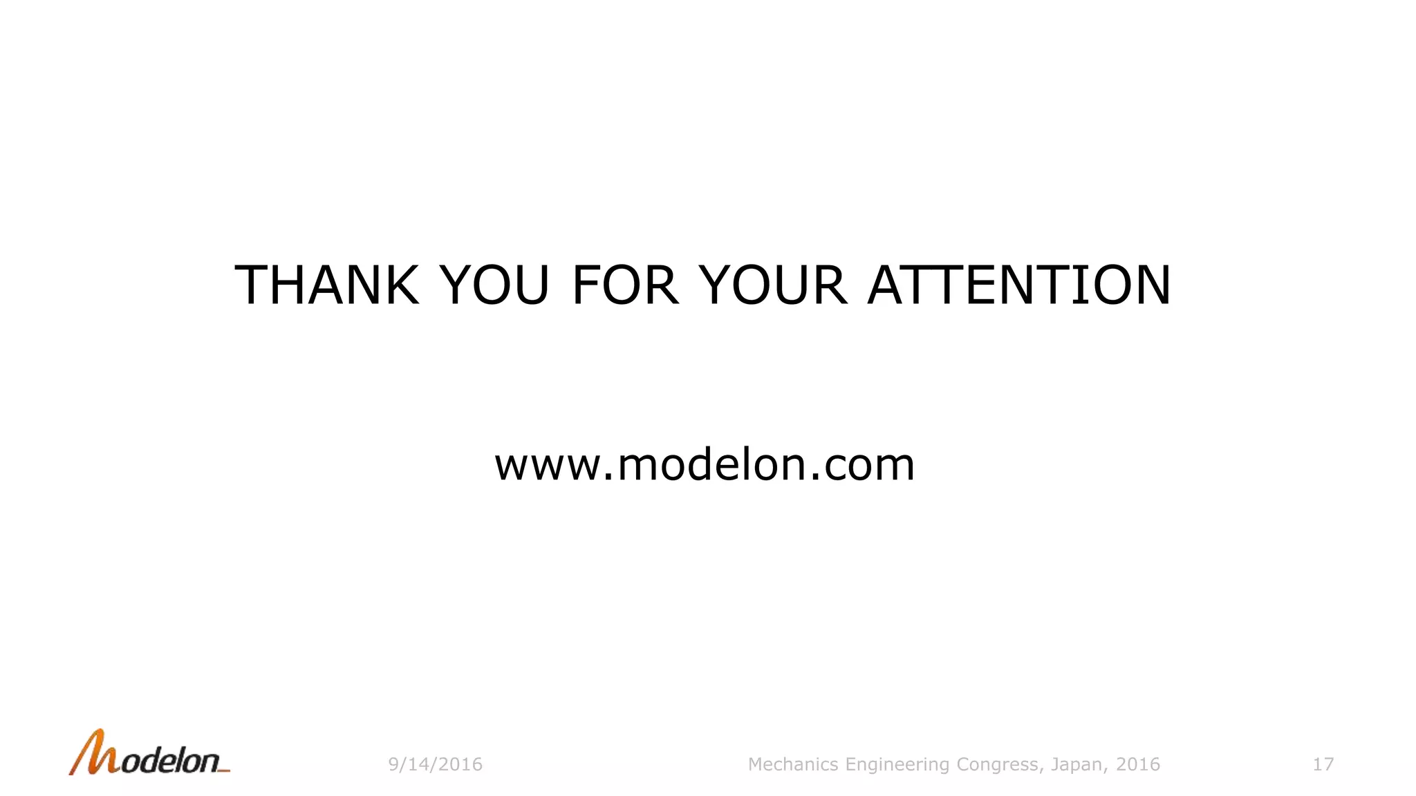 THANK YOU FOR YOUR ATTENTION
www.modelon.com
9/14/2016 Mechanics Engineering Congress, Japan, 2016 17
 